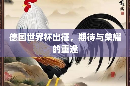 德国世界杯出征，期待与荣耀的重逢