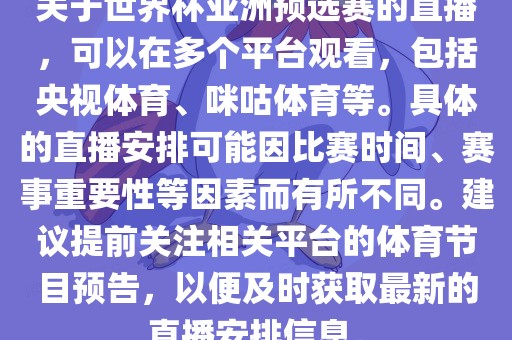 关于世界杯亚洲预选赛的直播，可以在多个平台观看，包括央视体育、咪咕体育等。具体的直播安排可能因比赛时间、赛事重要性等因素而有所不同。建议提前关注相关平台的体育节目预告，以便及时获取最新的直播安排信息。漯河市盈旭机械设备有限公司