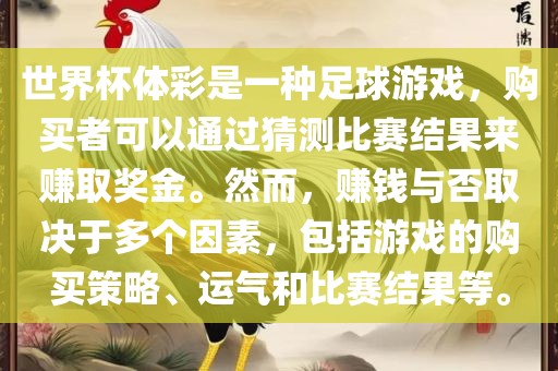 世界杯体彩是一种足球游戏，购买者可以通过猜测比赛结果来赚取奖金。然而，赚钱与否取决于多个因素，包括游戏的购买策略、运气和比赛结果等。