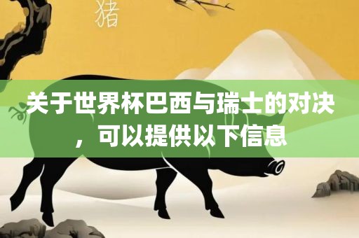 关于世界杯巴西与瑞士的对决，可以提供以下信息