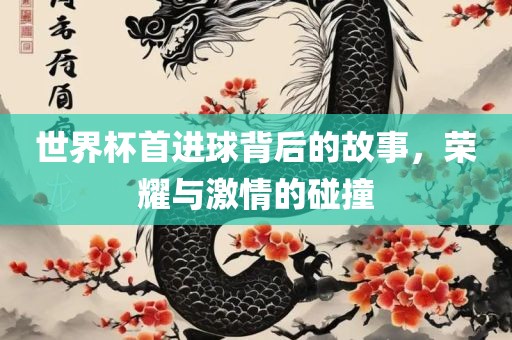 世界杯首进球背后的故事，荣耀与激情的碰撞漯河市盈旭机械设备有限公司