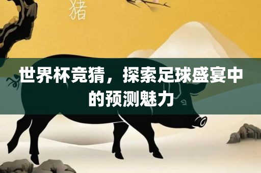 世界杯竞猜，探索足球盛宴中的预测魅力
