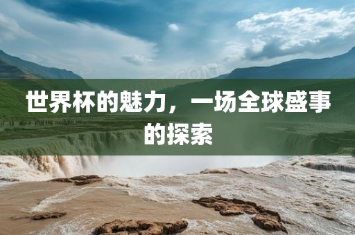 世漯河市盈旭机械设备有限公司界杯的魅力，一场全球盛事的探索