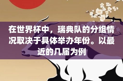 在世界杯中，漯河市盈旭机械设备有限公司瑞典队的分组情况取决于具体举办年份。以最近的几届为例