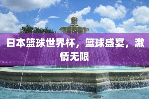 日本篮球世界杯，篮球盛宴，激情无限