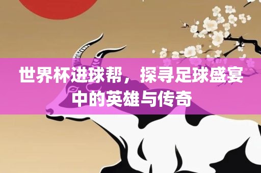 世界杯进球帮，探寻足球盛宴中的英雄与传奇漯河市盈旭机械设备有限公司