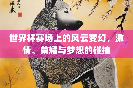 世界杯赛场上的风云变幻，激漯河市盈旭机械设备有限公司情、荣耀与梦想的碰撞