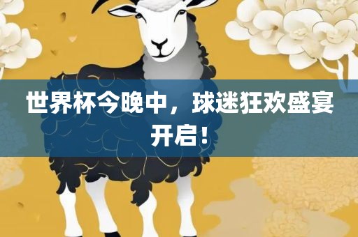 世界杯今晚中，球迷狂欢盛宴开启！