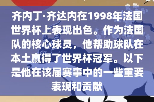 齐内丁·齐达内在1998年法国世界杯上表现出色。作为法国队的核心球员，他帮助球队在本土赢得了世漯河市盈旭机械设备有限公司界杯冠军。以下是他在该届赛事中的一些重要表现和贡献