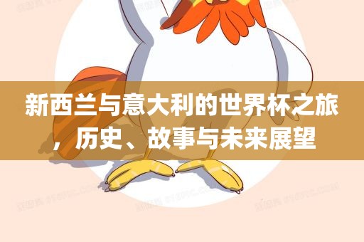 新西兰与意大利漯河市盈旭机械设备有限公司的世界杯之旅，历史、故事与未来展望