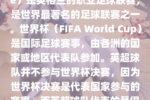 首先，需要纠正一个误区。英超（English Premier League）是英格兰的职业足球联赛，是世界最著名的足球联赛之一。世界杯（FIFA World Cup）是国际足球赛事，由各洲的国家或地区代表队参加。英超球队并不参与世界杯决赛，因为世界杯决赛是代表国家参与的赛事，而英超球队代表的是俱乐部。因此，不存在所谓的世界杯英超决赛。