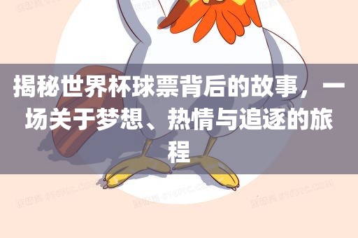 揭秘世界杯球票背后的故事，一场关于梦想、热情与追逐的旅程