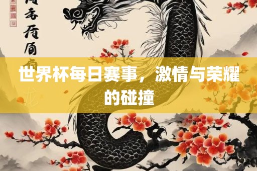 世界杯每日赛事，激情与荣耀的碰撞