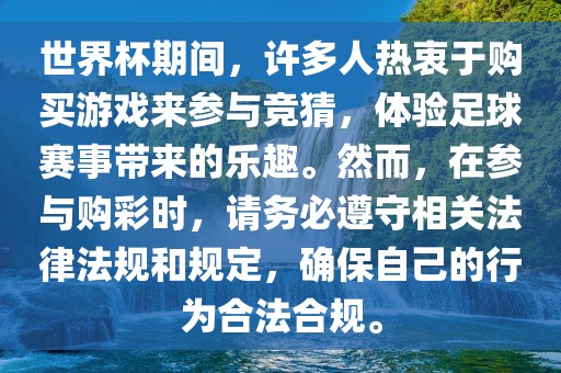 世界杯期间，许多人热衷于购买游戏来参与竞猜，体验足球赛事带来的乐趣。然而，在参与购彩时，请务必遵守相关法律法规和规定，确保自己的行为合法合规。