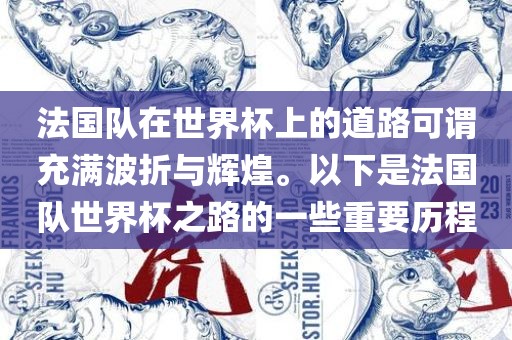 法国队在世界杯上的道路可谓充满波折与辉煌。以下是法国队世界杯之路的一些重要历程