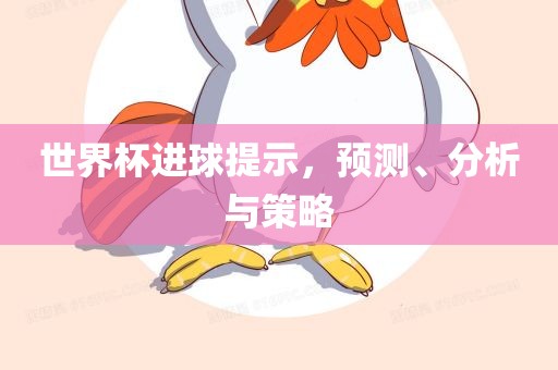 世界杯进球提示，预测、分析与策略漯河市盈旭机械设备有限公司