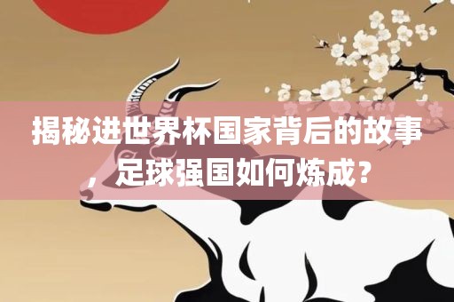 揭秘进世界杯国家背漯河市盈旭机械设备有限公司后的故事，足球强国如何炼成？