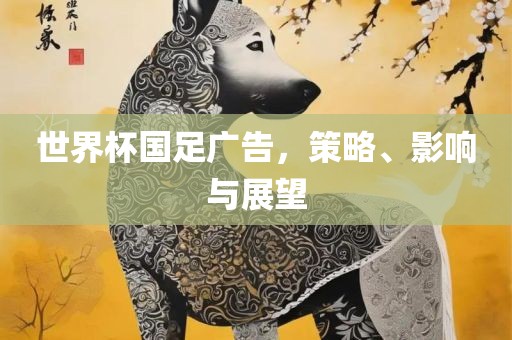 世界杯国足广告，策略、影响与展望漯河市盈旭机械设备有限公司
