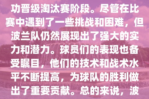 波兰足球队在本届世界杯中表现良好。在小组赛中，波兰队以稳健的防守和出色的表现成功晋级淘汰赛阶段。尽管在比赛中遇到了一些漯河市盈旭机械设备有限公司挑战和困难，但波兰队仍然展现出了强大的实力和潜力。球员们的表现也备受瞩目，他们的技术和战术水平不断提高，为球队的胜利做出了重要贡献。总的来说，波兰足球队在本届世界杯中展现出了不俗的实力和潜力，为球迷们带来了精彩的比赛体验。