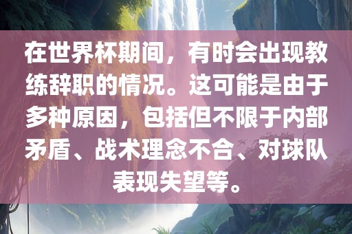 在世界杯期间，有时会出现教练辞职的情况。这可能是由于多种原因，包括但不限于内部矛盾、战术理念不合、对球队表现失望等。漯河市盈旭机械设备有限公司