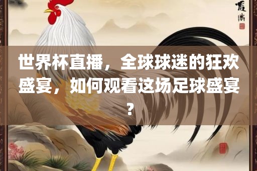 世界杯直播，全球球迷的狂欢盛宴，如何观看这场足球盛宴？