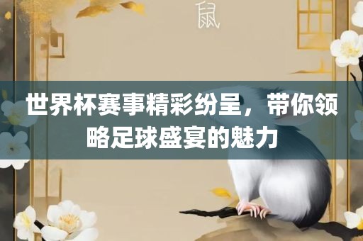 世界杯赛事精彩纷呈，带你领略足球盛宴的魅力