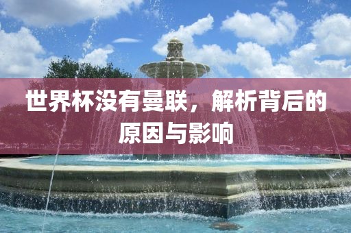 世界杯没有曼联，解析背后的原因与影响