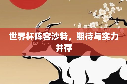 世界杯阵容沙特，期待与实力并存