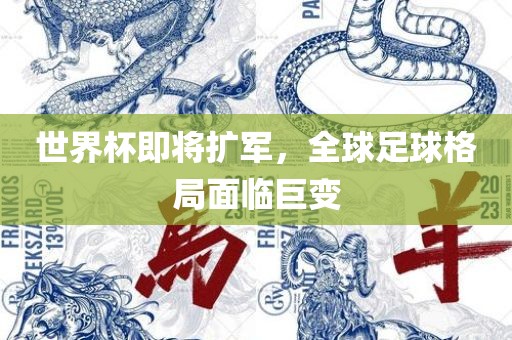 世界杯即将扩军，全球足球格局面临巨变