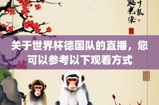 关于世界杯德国队的直播，您可以参考以下观看方式
