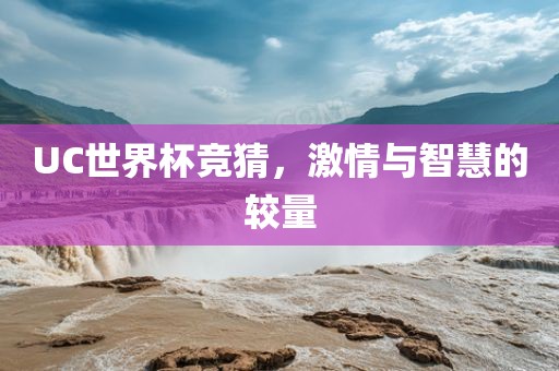 UC世界杯竞猜，激情与智慧的较量