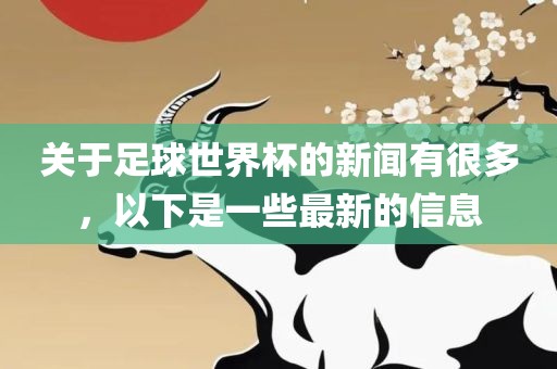 关于足球世界杯的新闻有很多，以下是一些最新的信息