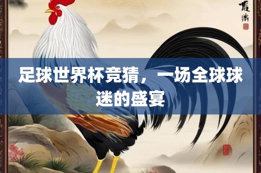 足球世界杯竞猜，一场全球球迷的盛宴