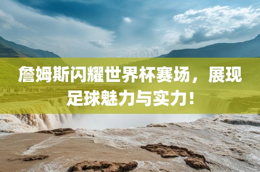 詹姆斯闪耀世界杯赛场，展现足球魅力与实力！