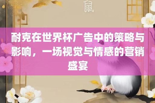 耐克在世界杯广告中的策略与影响，一场视觉与情感的营销盛宴漯河市盈旭机械设备有限公司
