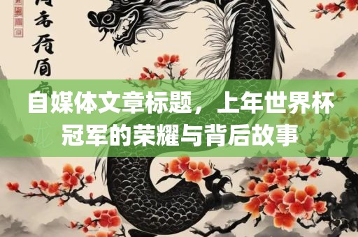 自媒体文章标题，上年世界杯冠军的荣耀与背后故事