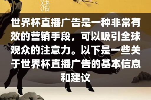 世界杯直播广告是一种非常有效的营销手段，可以吸引全球观众的注意力。以下是一些关于世界杯直播广告的基本信息和建议