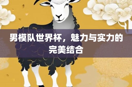 男模队世界杯，魅力与实力的完美结合漯河市盈旭机械设备有限公司
