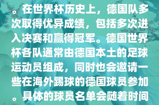 德国队在世界杯上的队伍是由德国足协管理和组织的国家队。在世界杯历史上，德国队多次取得优异成绩，包括多次进入决赛和赢得冠军。德国世界杯各队通常由德国本土的足球运动员组成，同时也会邀请一些在海外踢球的德国球员参加。具体的球员名单会随着时间的变化而不同，因此无法提供具体的各队名单。漯河市盈旭机械设备有限公司