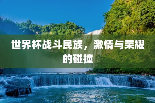 世界杯战斗民族，激情与荣耀的碰撞