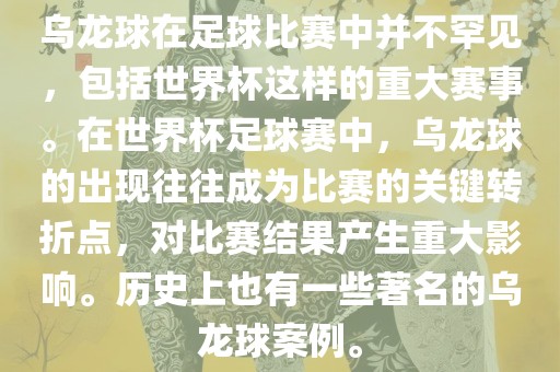 乌龙球在足球比赛中并不罕见，包括世界杯这样的重大赛事。在世界杯足球赛中，乌龙球的出现往往成为比赛的关键转折点，对比赛结果产生重大影响。历史上也有一些著名的乌龙球案例。