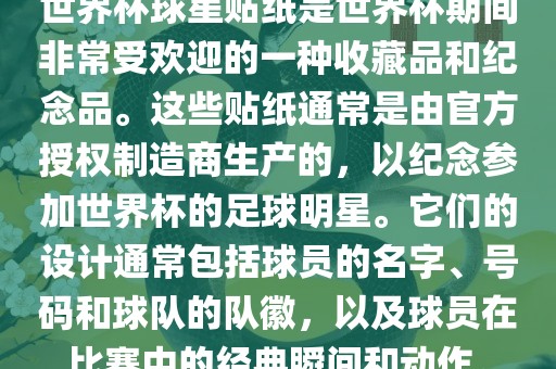 世界杯球星贴纸是世界杯期间非常受欢迎的一种收藏品和纪念品。这些贴纸通常是由官方授权制造商生产的，以纪念参加世界杯的足球明星。它们的设计通常包括球员的名字、号码和球队的队徽，以及球员在比赛中的经典瞬间和动作。漯河市盈旭机械设备有限公司