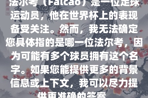 法尔考（Falcao）是一位足球运动员，他在世界杯上的表现备受关注。然而，我无法确定您具体指的是哪一位法尔考，因为可能有多个球员拥有这个名字。如果您能提供更多的背景信息或上下文，我可以尽力提供更准确的答案。漯河市盈旭机械设备有限公司