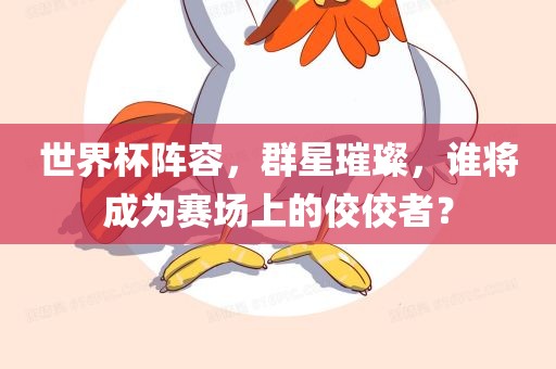世界杯阵容，群星璀璨，谁将成为赛场上的佼佼者？