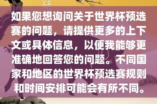 如果您想询问关于世界杯预选赛的问题，请提供更多的上下文或具体信息，以便我能够更准确地回答您的问题。不同国家和地区的世界杯预选赛规则和时间安排可能会有所不同。