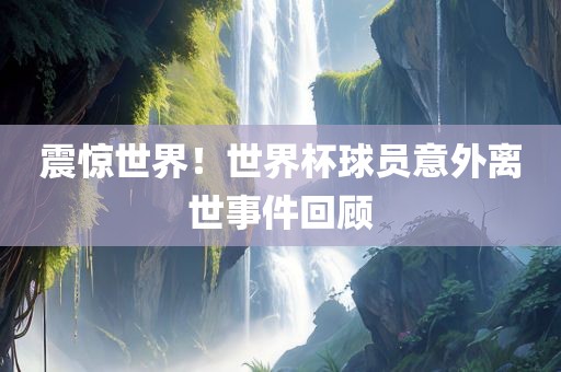 震惊世界！世界杯球员意外离世事件回顾