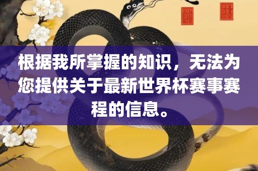 根据我所掌握的知识，无法为您提供关于最新世界杯赛事赛程的信息。