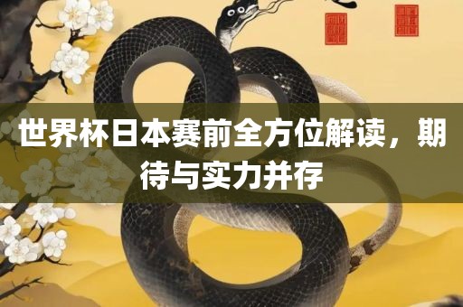 世界杯日本赛前全方位解读，期待与实力并存