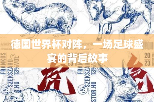 德国世界杯对阵，一场足球盛宴的背后故事