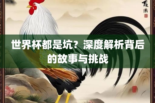 世界杯都是坑？深度解析背后的故事与挑战